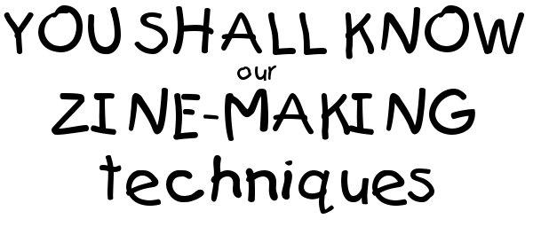 YOU SHALL KNOW our ZINE-MAKING techniques